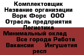Комплектовщик › Название организации ­ Ворк Форс, ООО › Отрасль предприятия ­ Логистика › Минимальный оклад ­ 32 000 - Все города Работа » Вакансии   . Ингушетия респ.